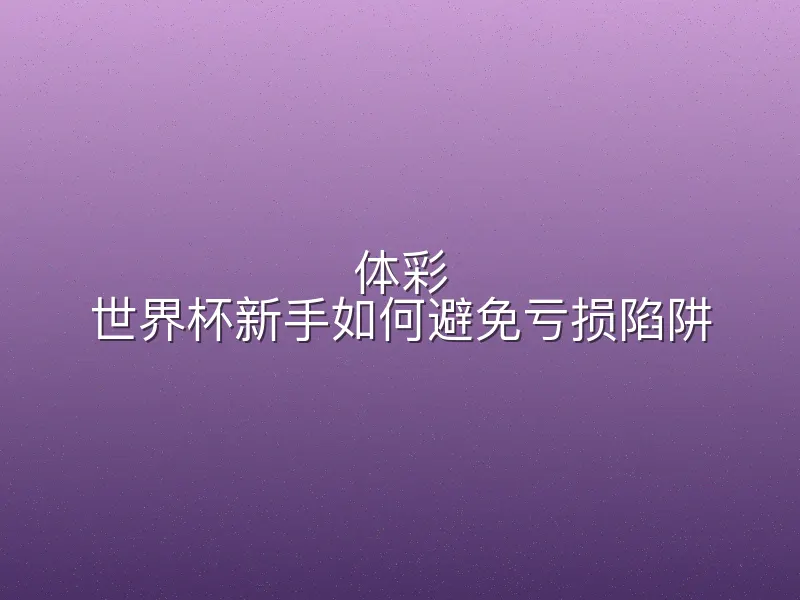 体彩 世界杯新手如何避免亏损陷阱
